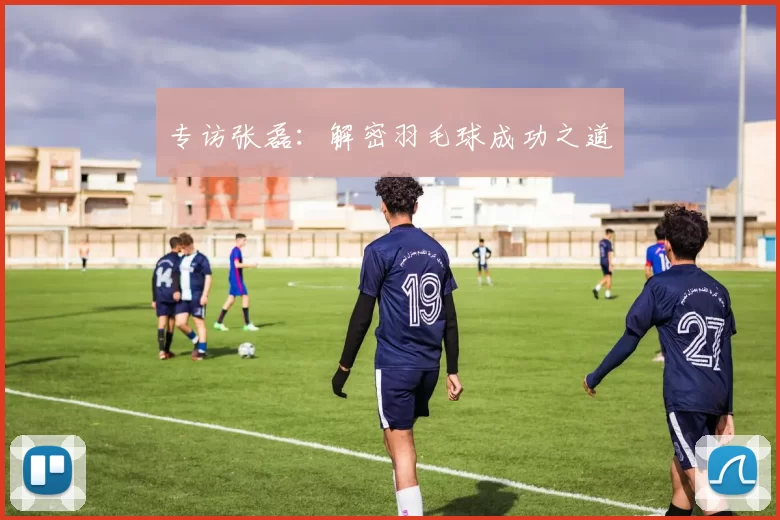 专访张磊：解密羽毛球成功之道