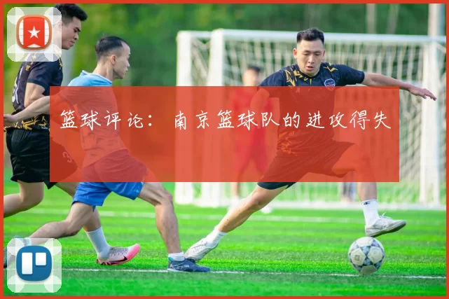 篮球评论：南京篮球队的进攻得失
