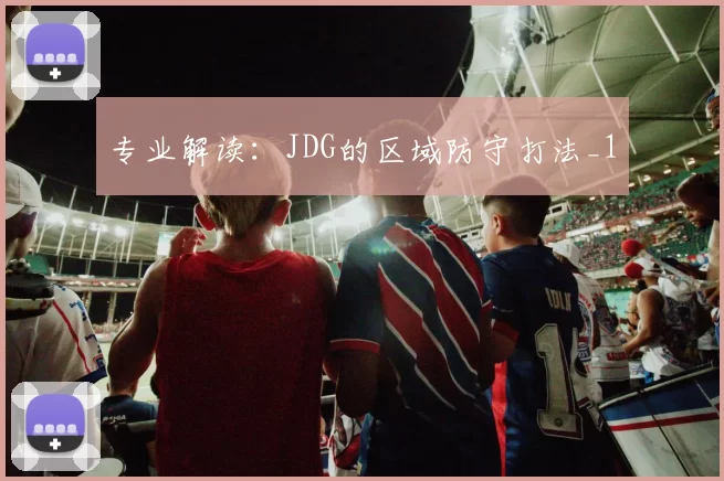 专业解读：JDG的区域防守打法_1