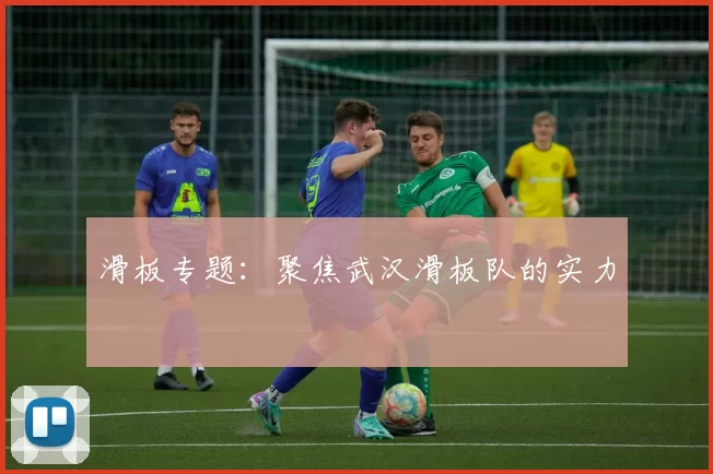 滑板专题：聚焦武汉滑板队的实力