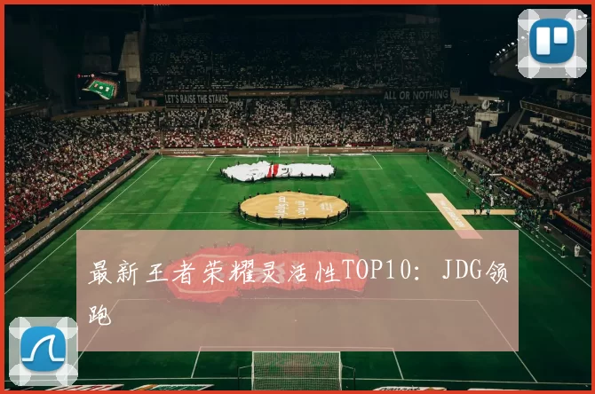 最新王者荣耀灵活性TOP10：JDG领跑