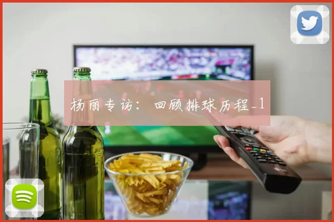 杨丽专访：回顾排球历程_1