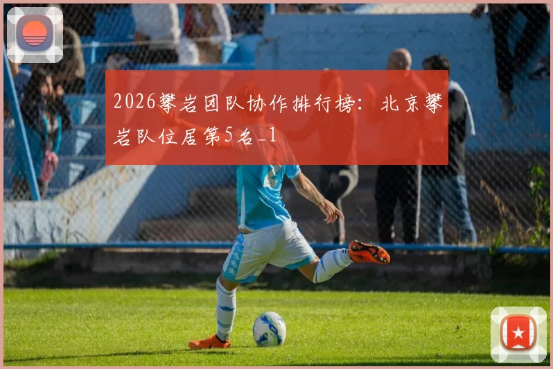 2026攀岩团队协作排行榜：北京攀岩队位居第5名_1